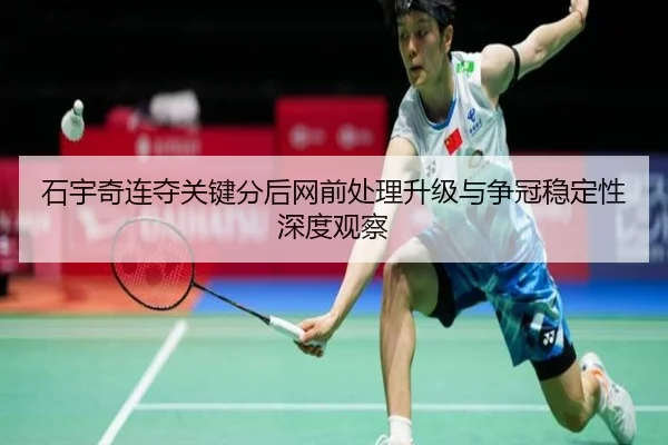 石宇奇连夺关键分后网前处理升级与争冠稳定性深度观察